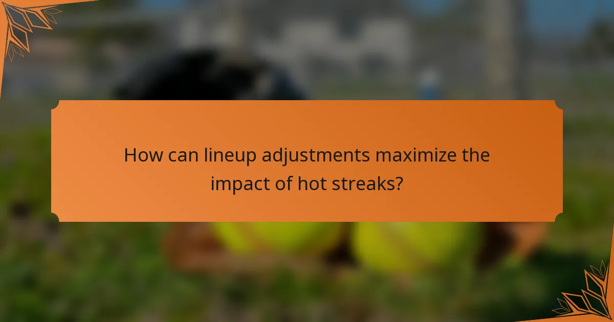 How can lineup adjustments maximize the impact of hot streaks?