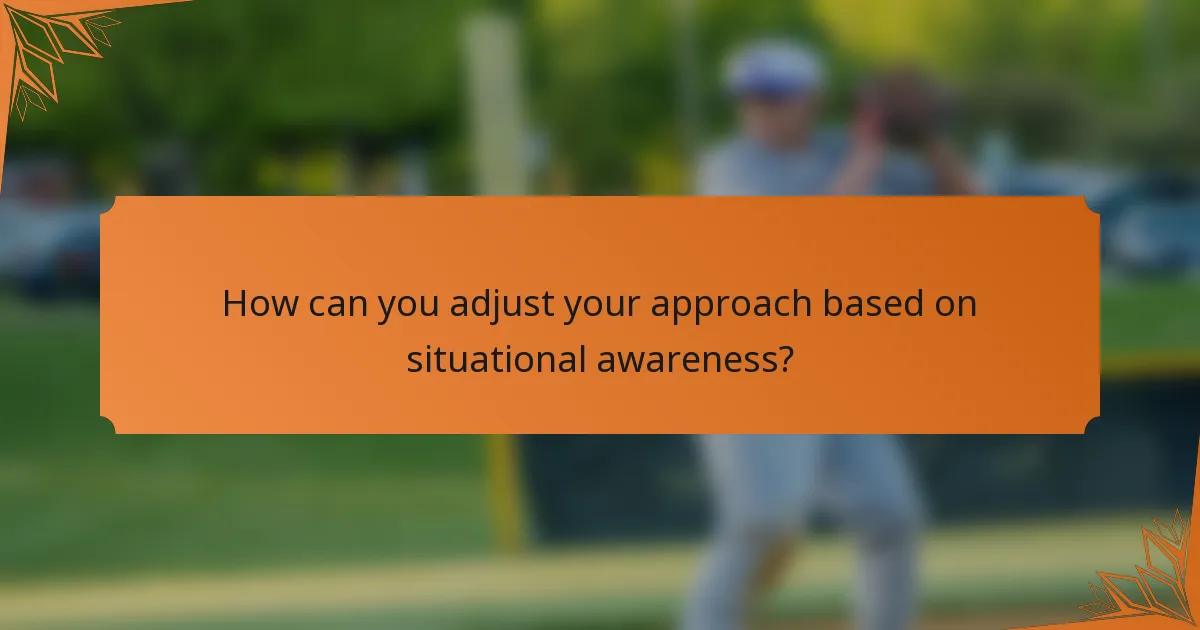 How can you adjust your approach based on situational awareness?