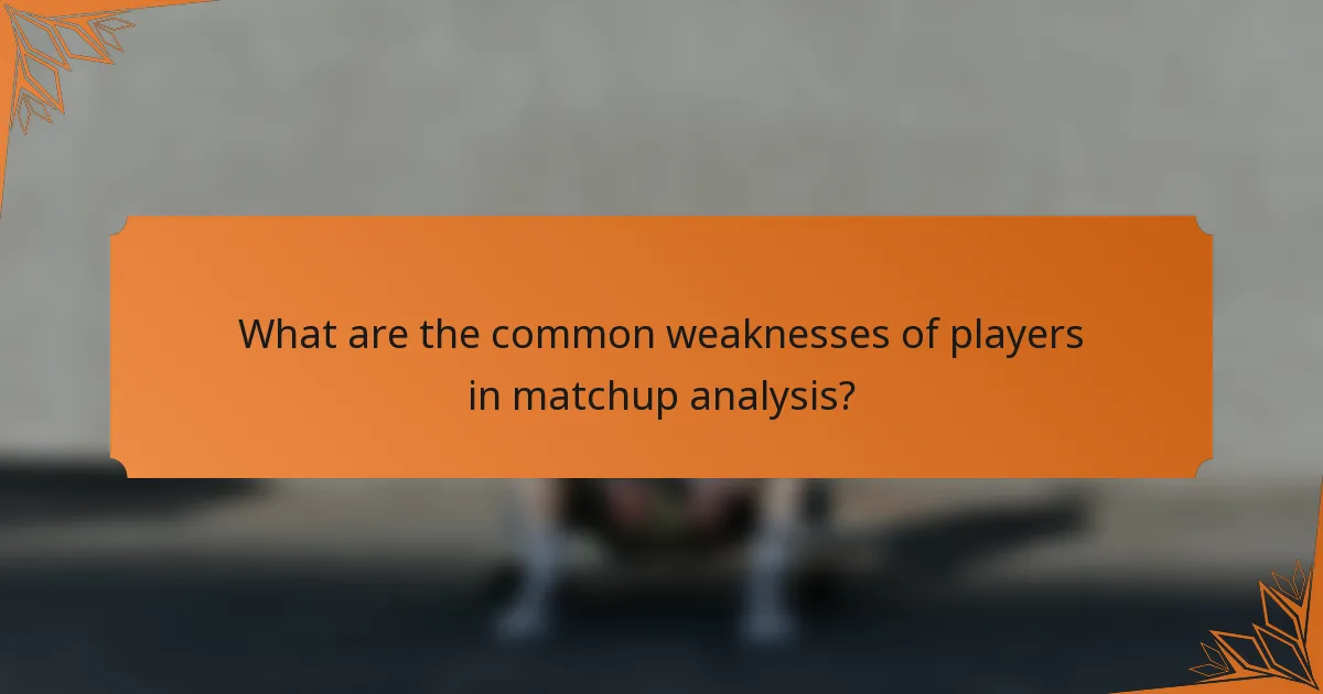 What are the common weaknesses of players in matchup analysis?
