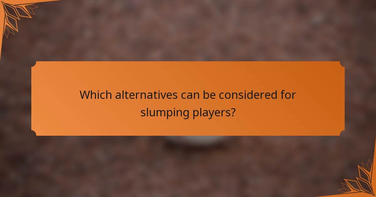 Which alternatives can be considered for slumping players?
